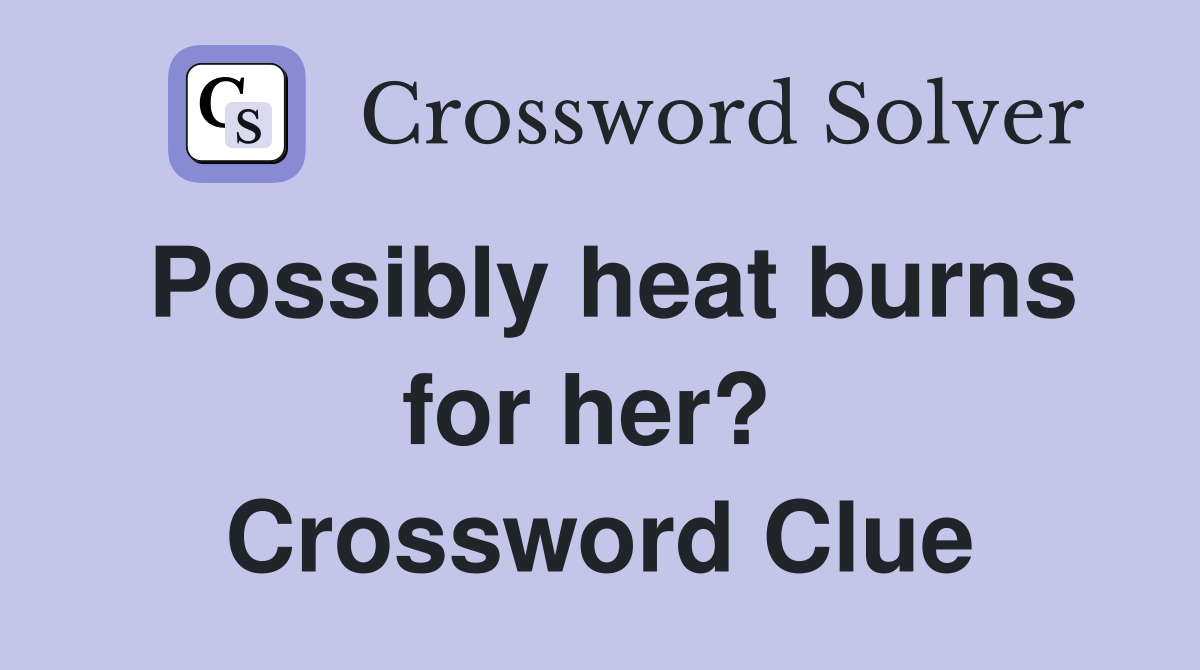 Possibly heat burns for her?  Crossword Clue