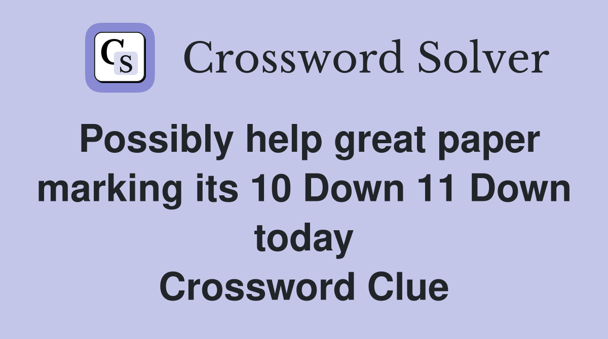 Possibly help great paper marking its 10 Down 11 Down today Crossword Clue