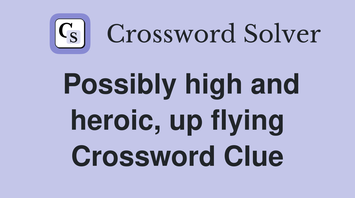 Possibly high and heroic, up flying Crossword Clue