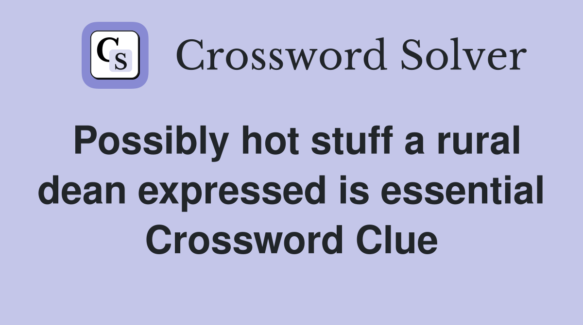 Possibly hot stuff a rural dean expressed is essential Crossword Clue