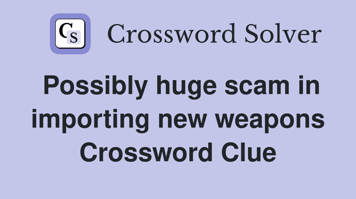 Possibly huge scam in importing new weapons Crossword Clue