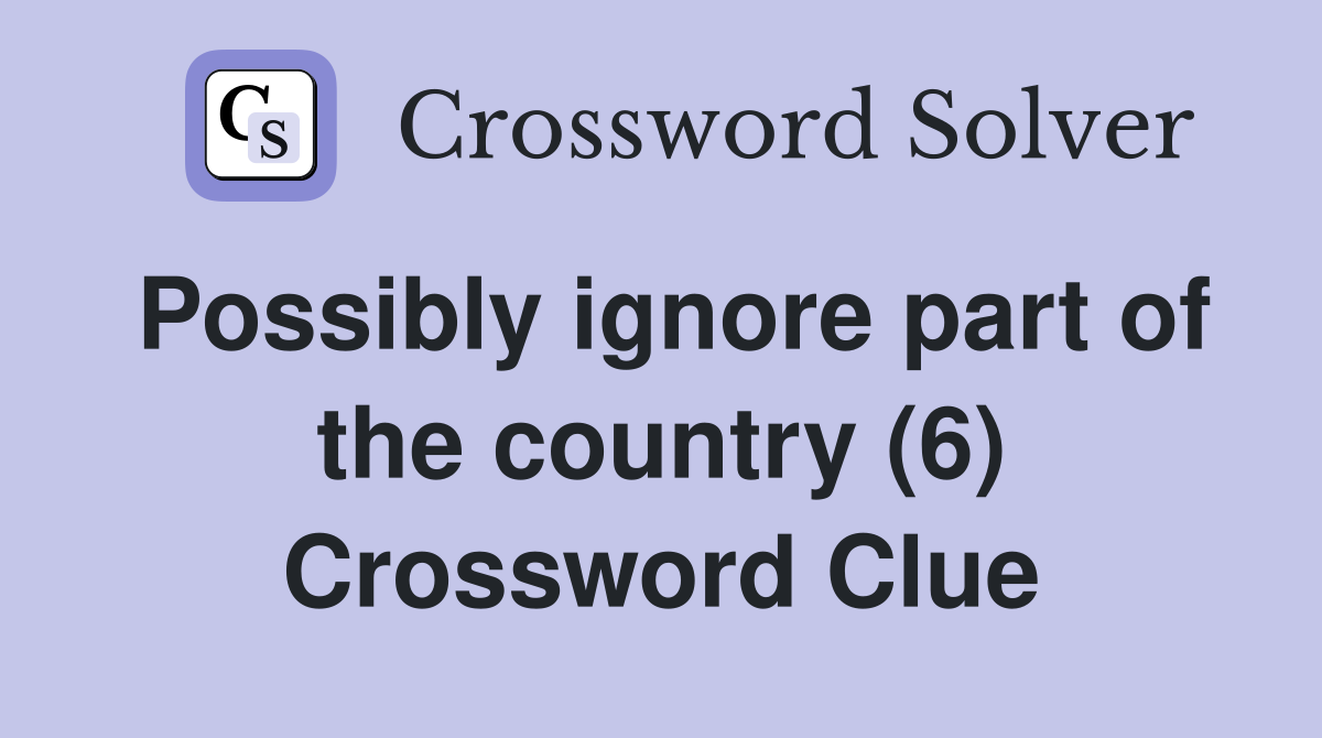 Possibly ignore part of the country (6) Crossword Clue