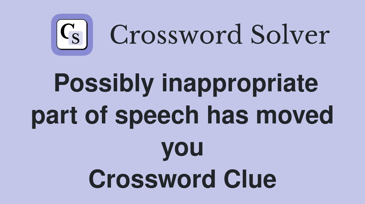 Possibly inappropriate part of speech has moved you Crossword Clue