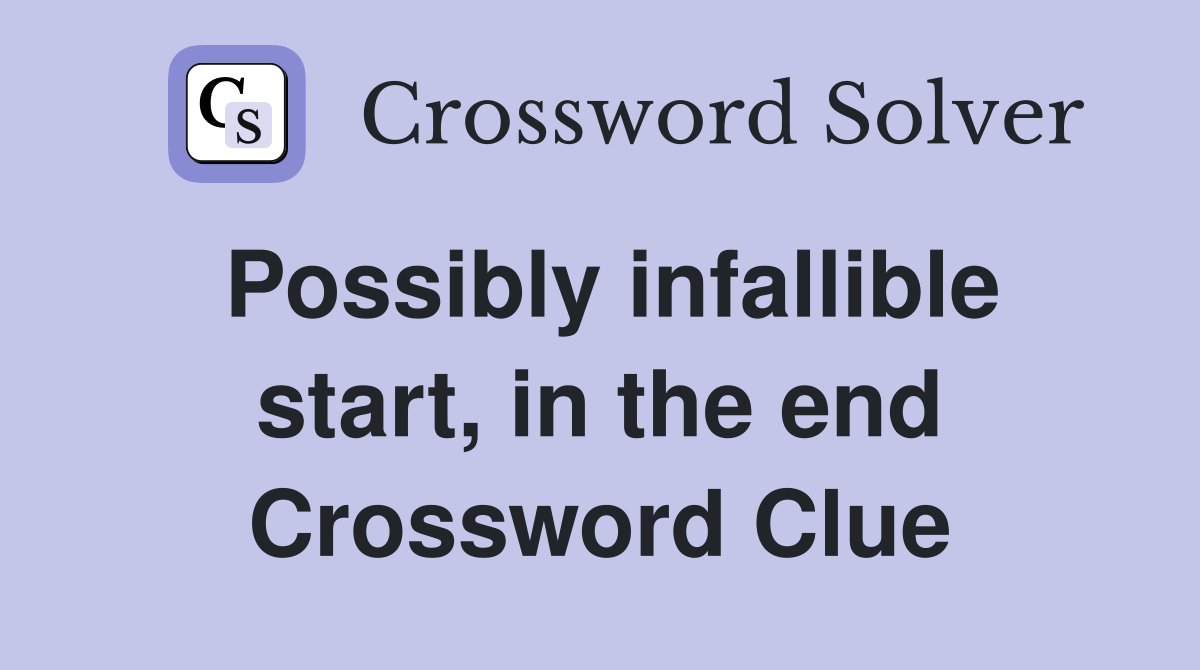 Possibly infallible start, in the end Crossword Clue