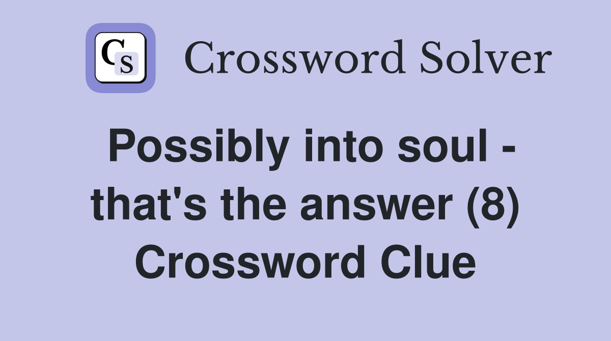 Possibly into soul - that's the answer (8) Crossword Clue