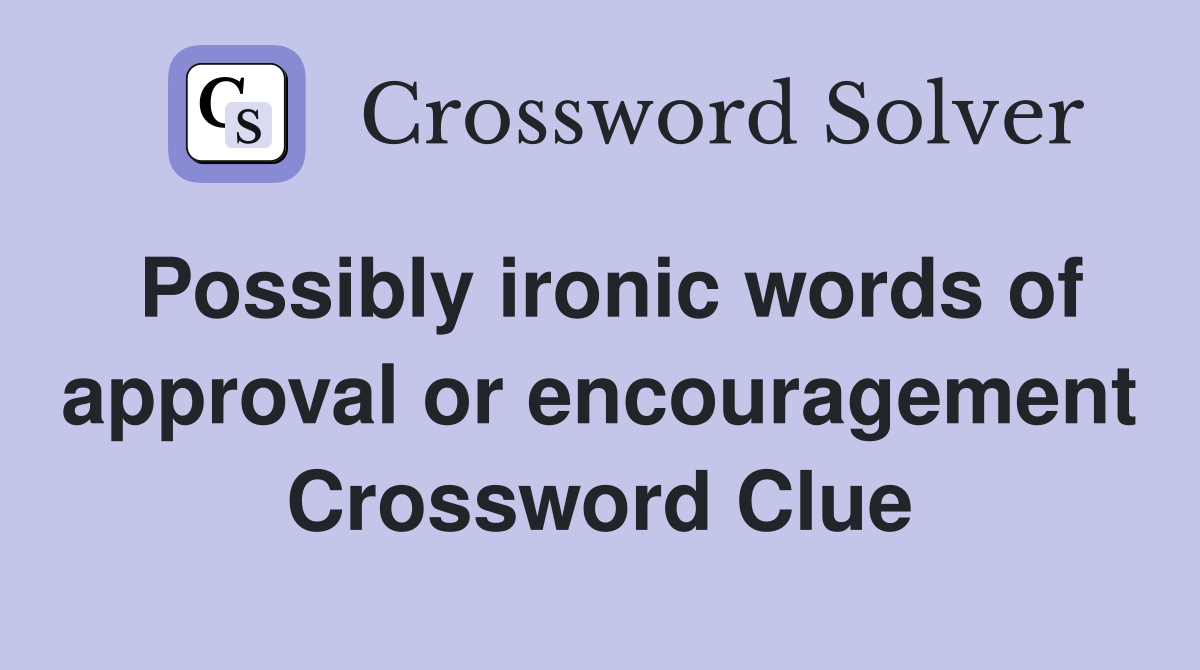 Possibly ironic words of approval or encouragement Crossword Clue