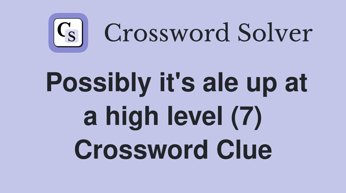 Possibly it's ale up at a high level (7) Crossword Clue