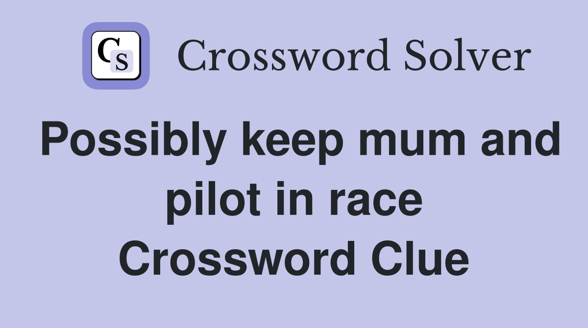 Possibly keep mum and pilot in race Crossword Clue