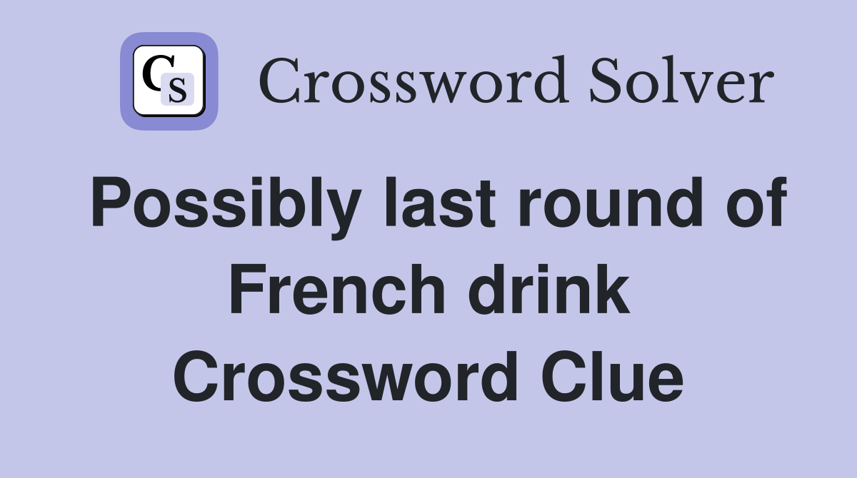 Possibly last round of French drink Crossword Clue