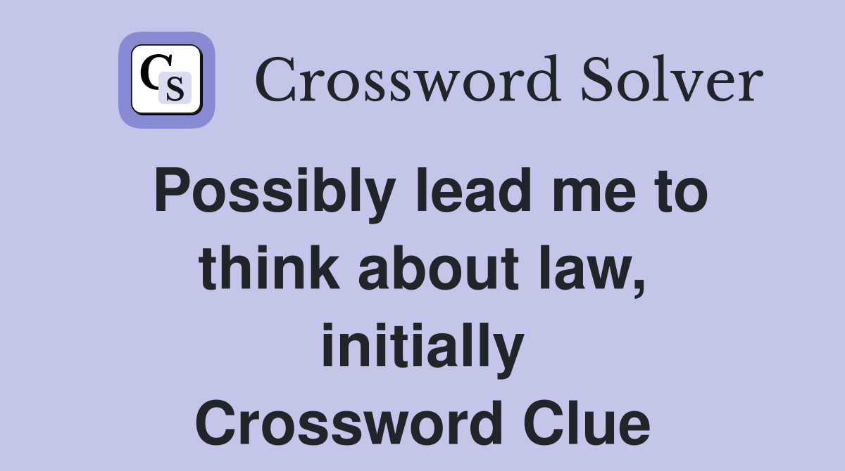 Possibly lead me to think about law, initially Crossword Clue