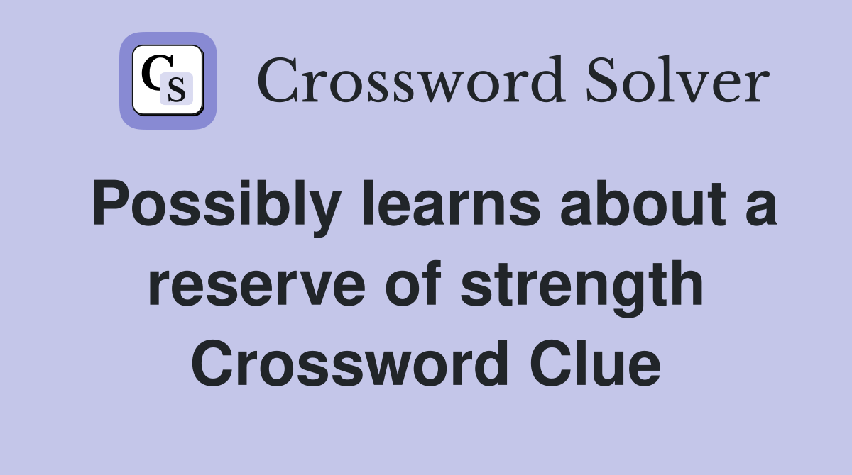 Possibly learns about a reserve of strength Crossword Clue