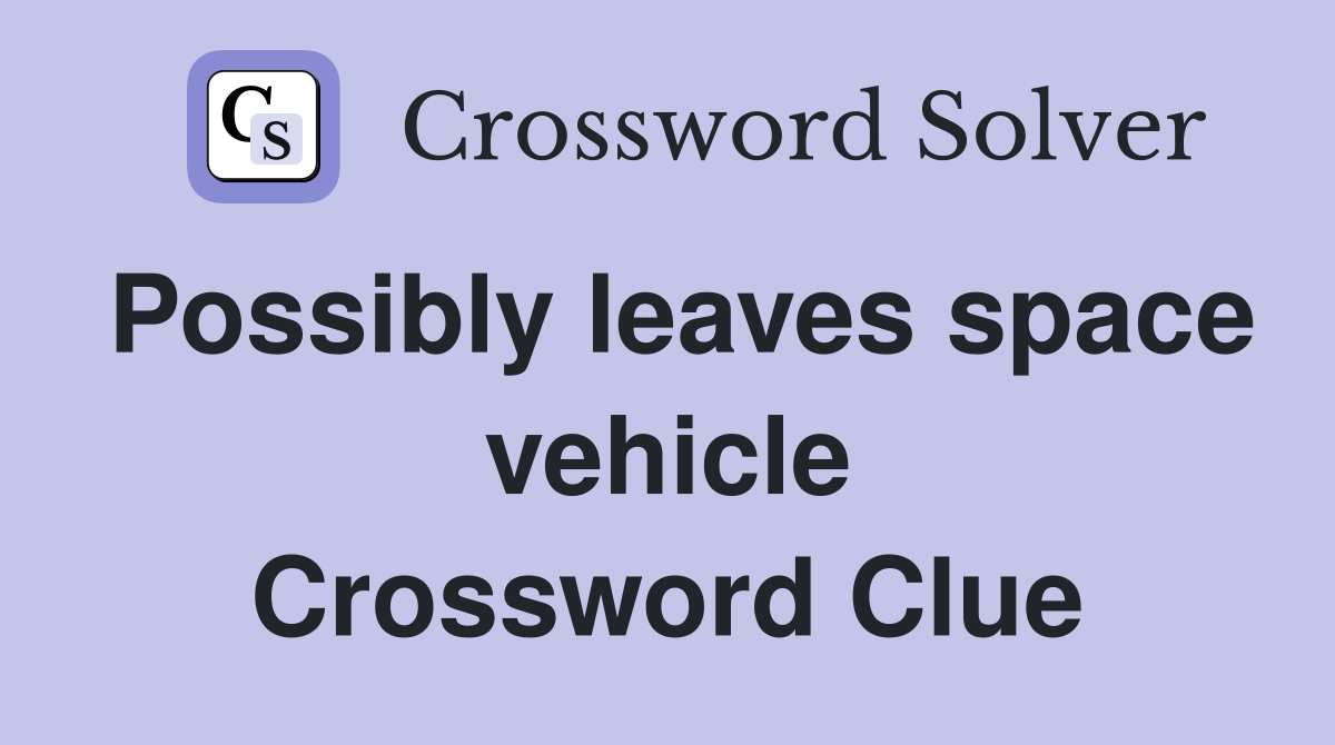 Possibly leaves space vehicle Crossword Clue