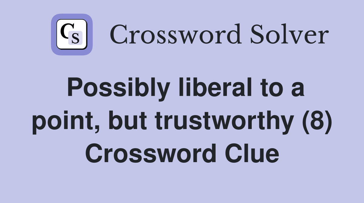 Possibly liberal to a point, but trustworthy (8) Crossword Clue