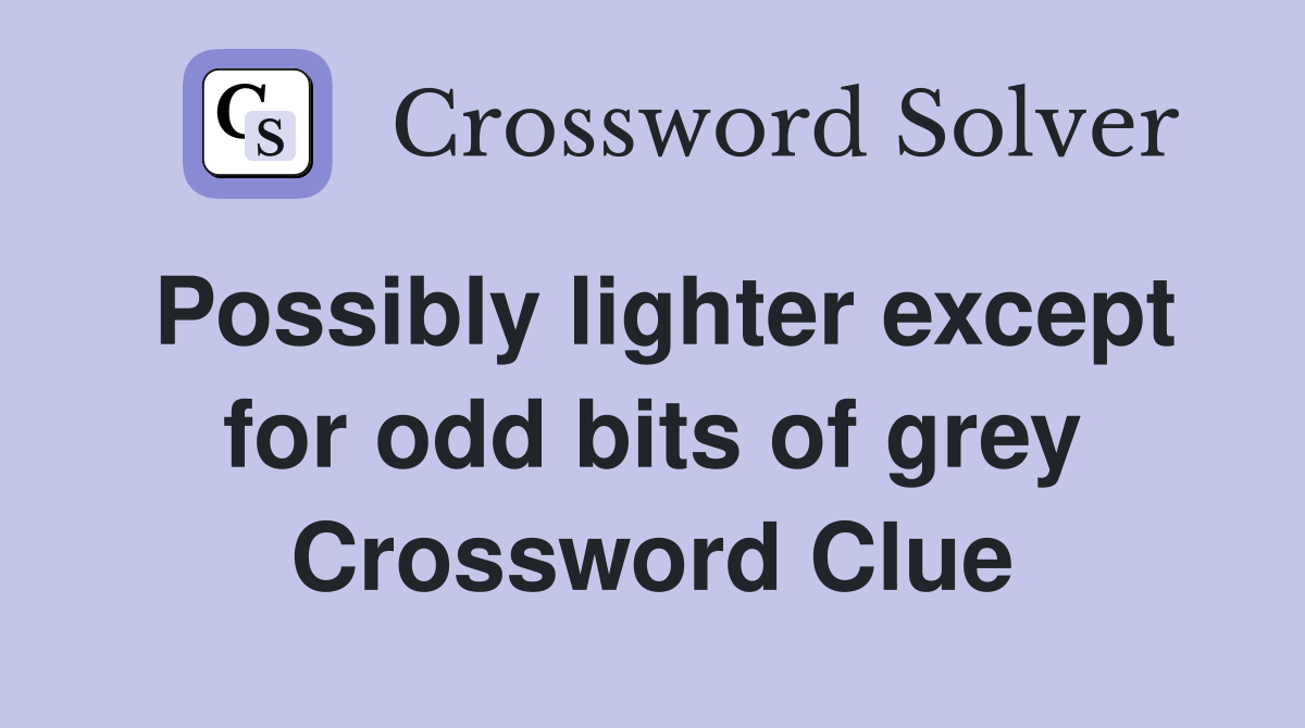 Possibly lighter except for odd bits of grey Crossword Clue