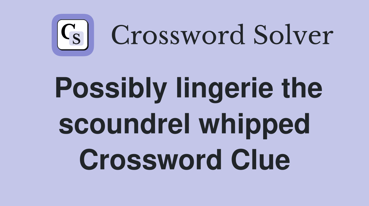 Possibly lingerie the scoundrel whipped Crossword Clue