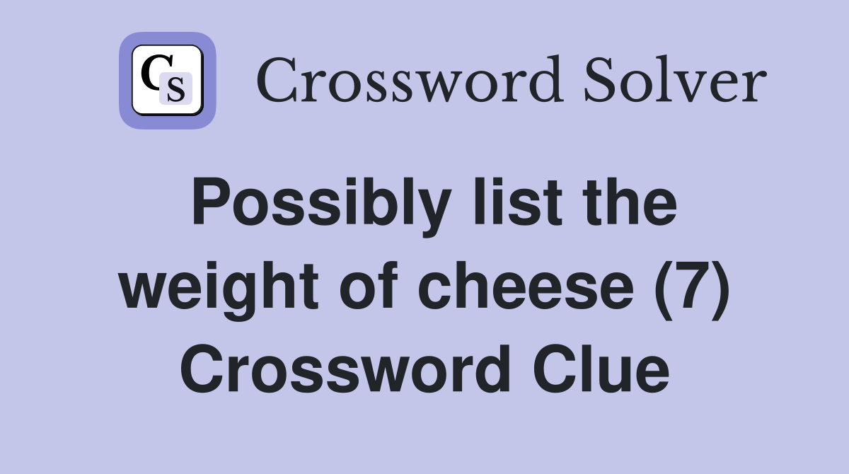 Possibly list the weight of cheese (7) Crossword Clue