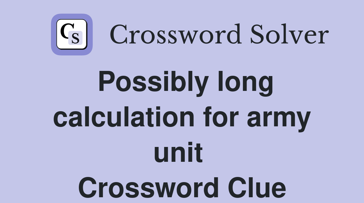 Possibly long calculation for army unit  Crossword Clue