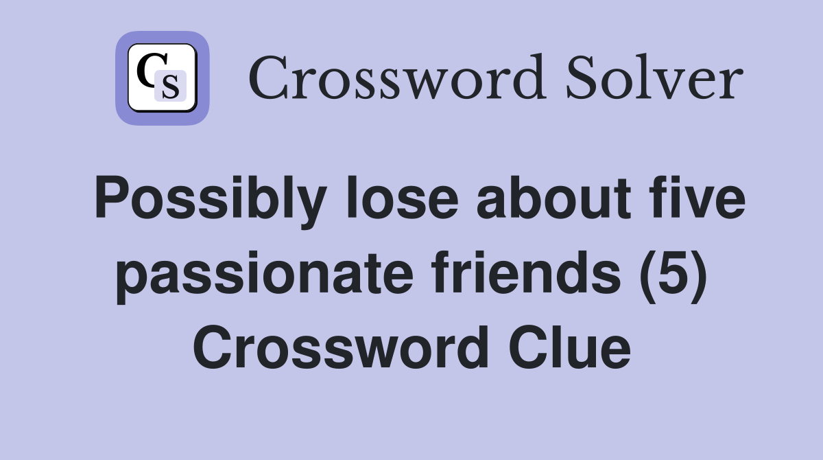Possibly lose about five passionate friends (5) Crossword Clue
