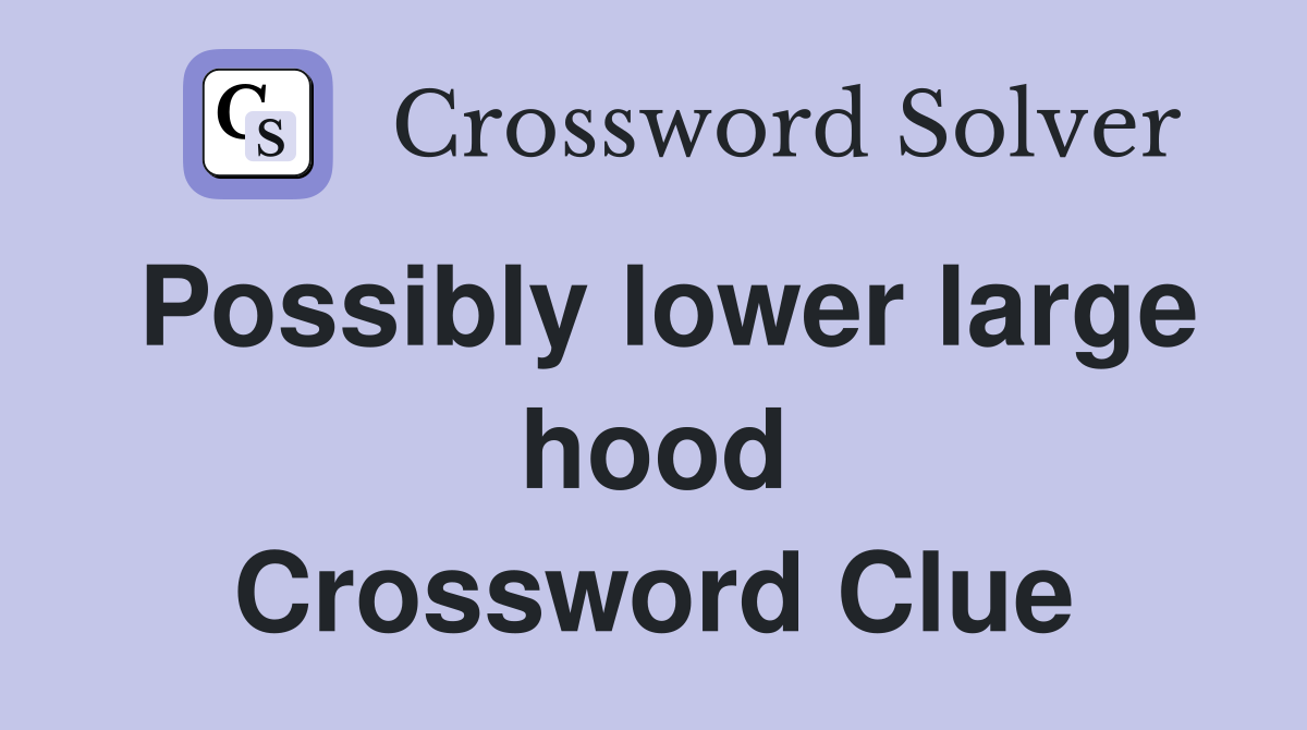 Possibly lower large hood Crossword Clue