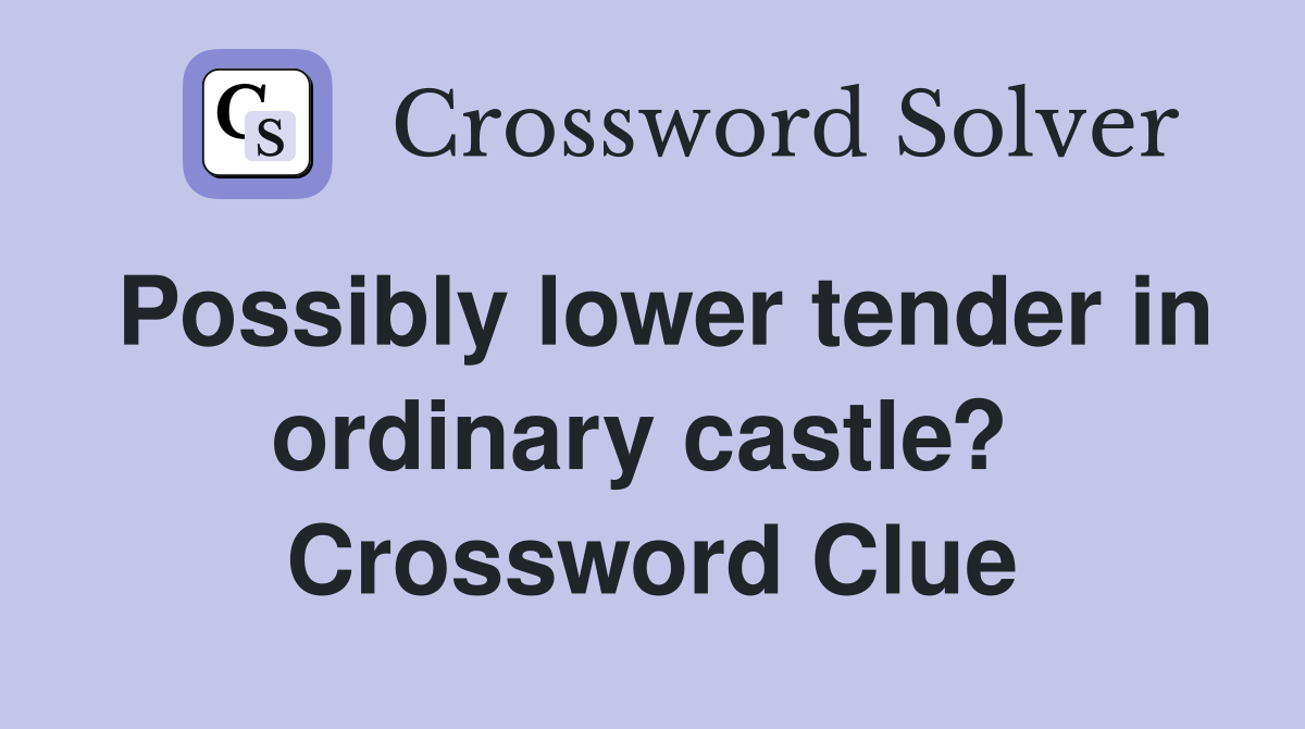 Possibly lower tender in ordinary castle?  Crossword Clue