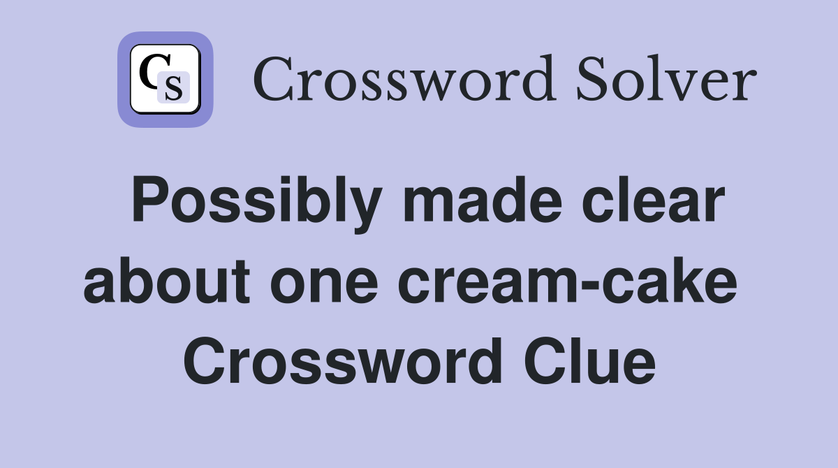 Possibly made clear about one cream-cake  Crossword Clue