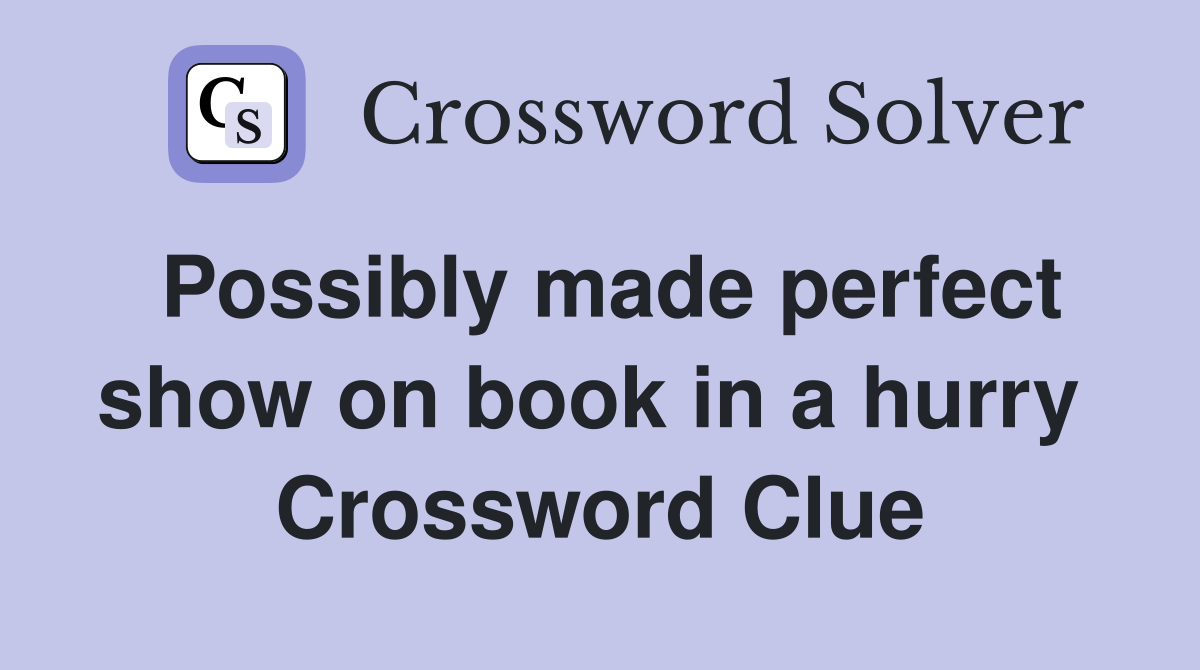 Possibly made perfect show on book in a hurry  Crossword Clue