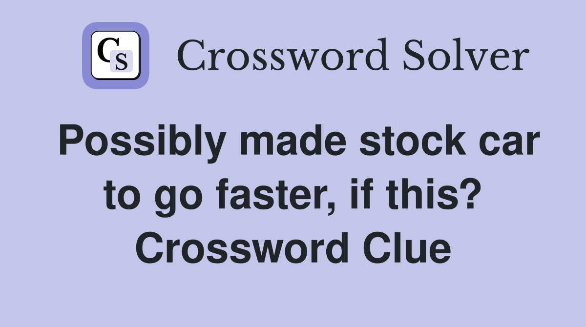 Possibly made stock car to go faster, if this? Crossword Clue