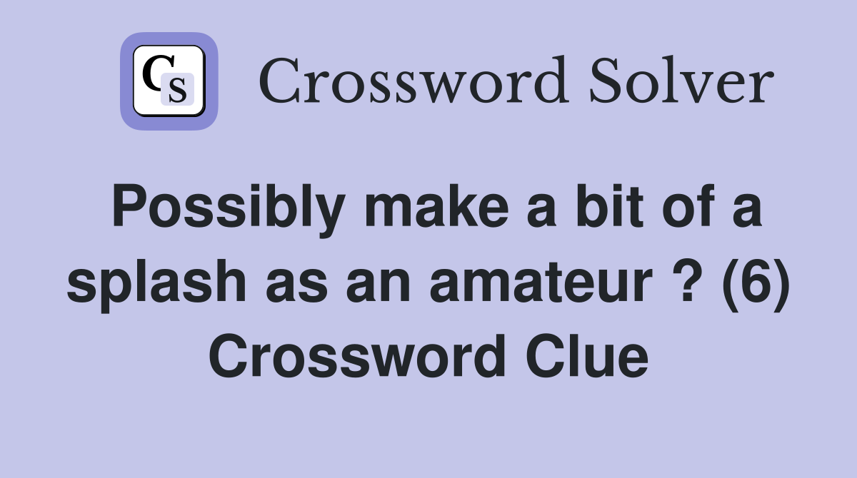 Possibly make a bit of a splash as an amateur ? (6) Crossword Clue