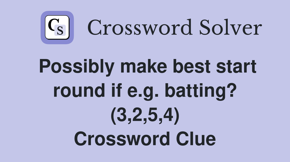 Possibly make best start round if e.g. batting? (3,2,5,4) Crossword Clue