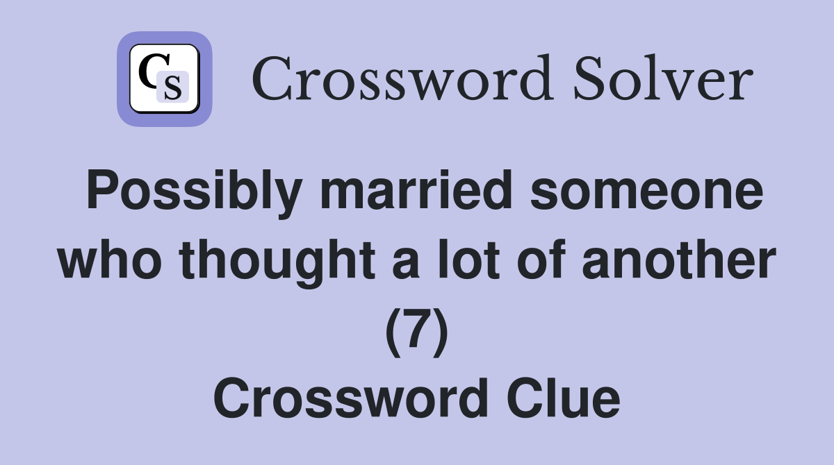 Possibly married someone who thought a lot of another (7) Crossword Clue