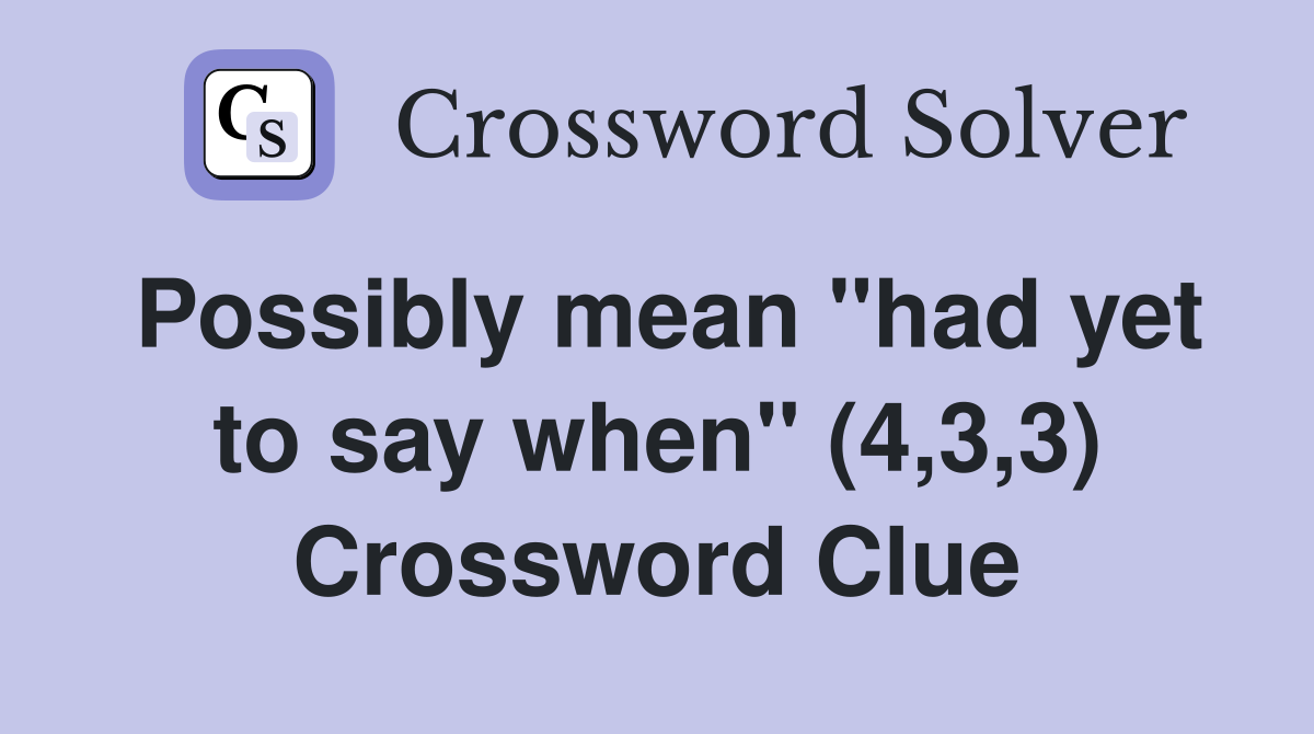 Possibly mean "had yet to say when" (4,3,3) Crossword Clue