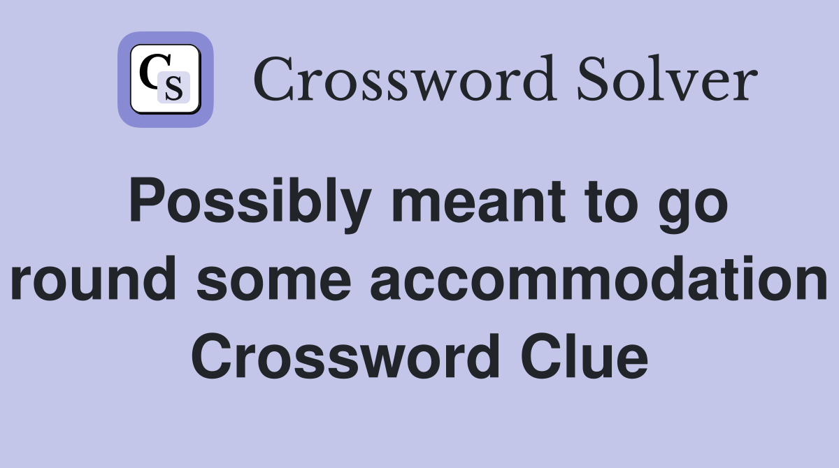 Possibly meant to go round some accommodation Crossword Clue