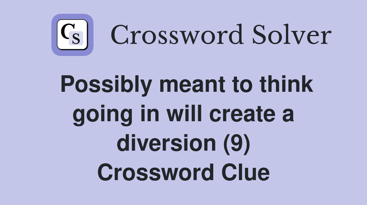 Possibly meant to think going in will create a diversion (9) Crossword Clue