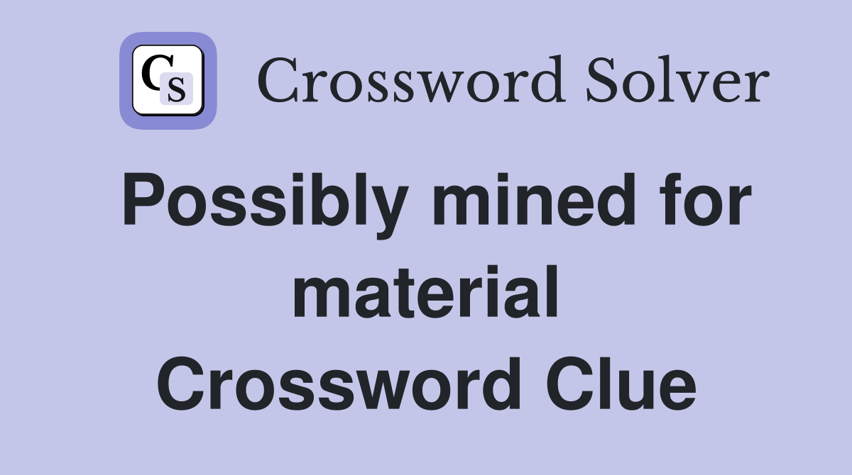 Possibly mined for material Crossword Clue