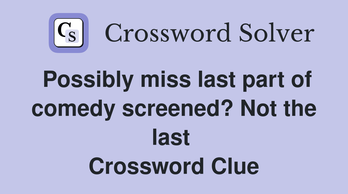 Possibly miss last part of comedy screened? Not the last  Crossword Clue
