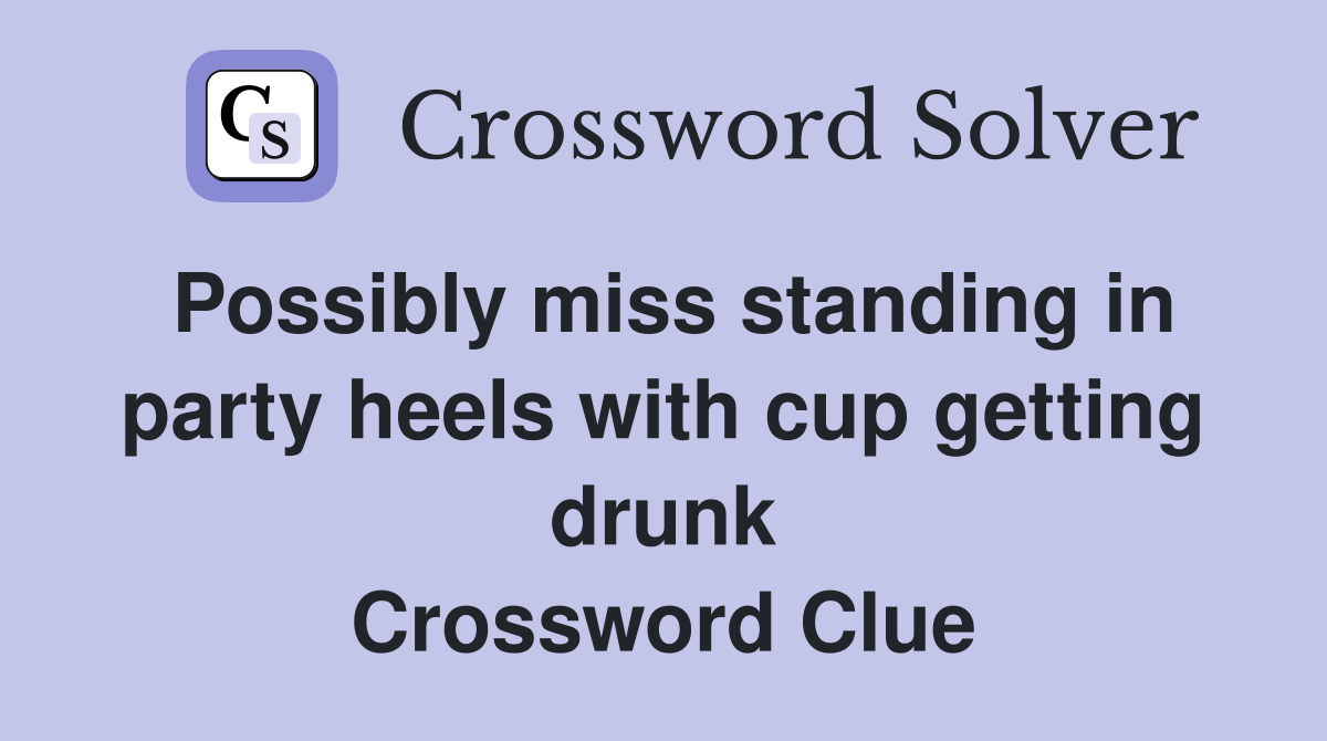 Possibly miss standing in party heels with cup getting drunk Crossword Clue
