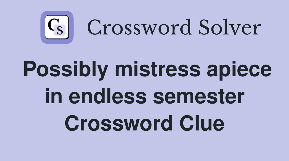 Possibly mistress apiece in endless semester Crossword Clue