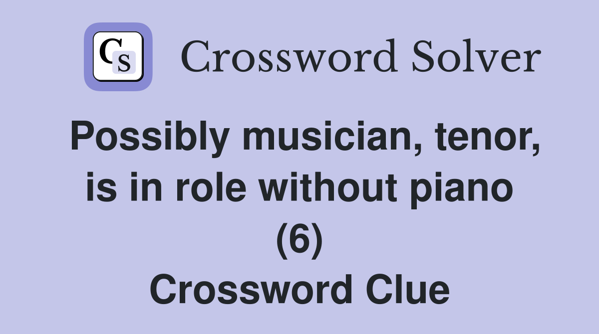 Possibly musician, tenor, is in role without piano (6) Crossword Clue