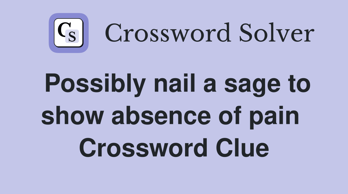 Possibly nail a sage to show absence of pain  Crossword Clue