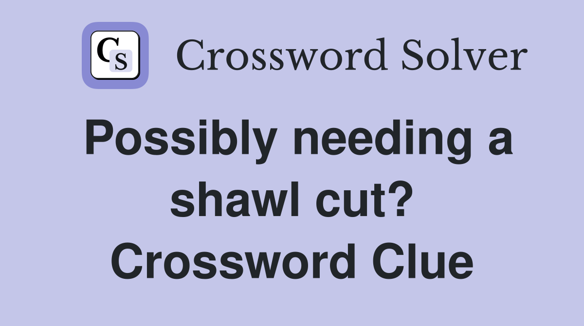 Possibly needing a shawl cut? Crossword Clue