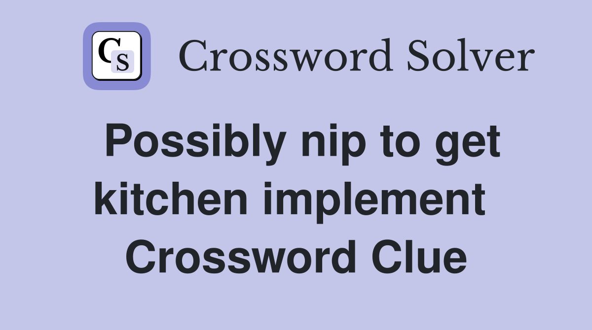 Possibly nip to get kitchen implement  Crossword Clue