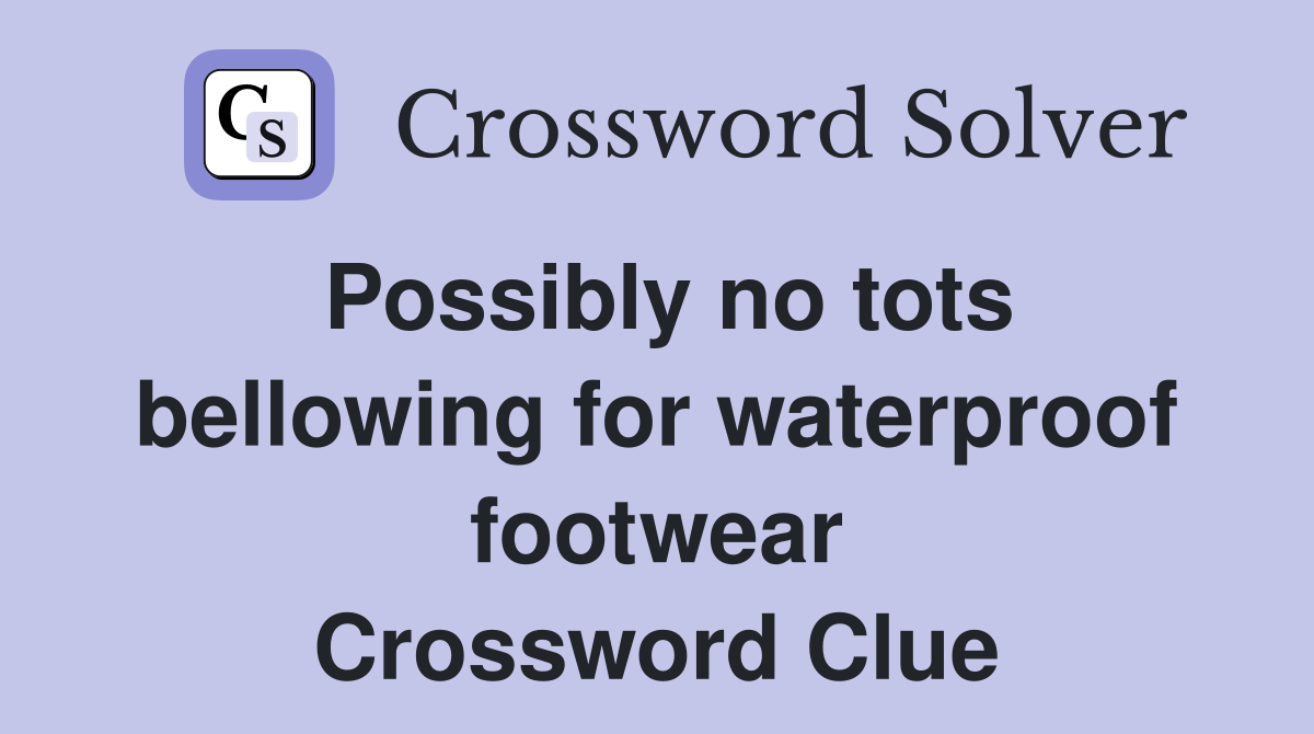 Possibly no tots bellowing for waterproof footwear Crossword Clue