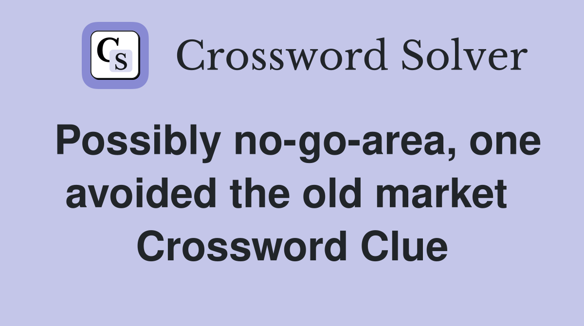 Possibly no-go-area, one avoided the old market  Crossword Clue