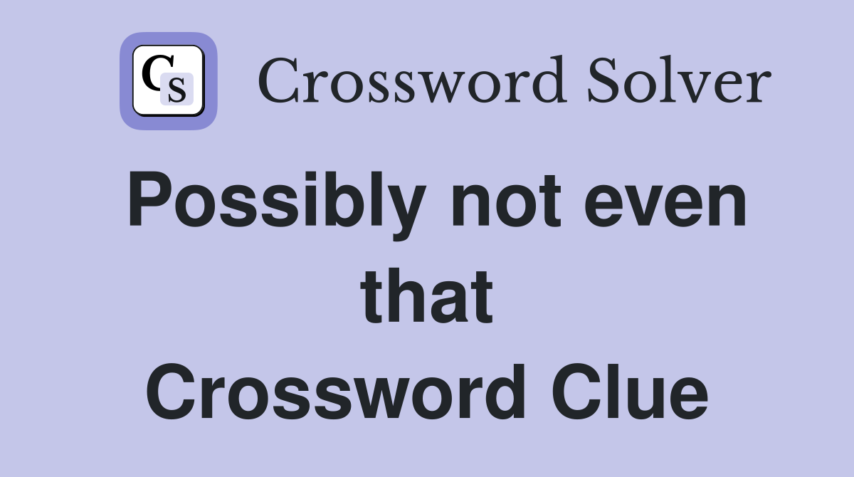 Possibly not even that Crossword Clue
