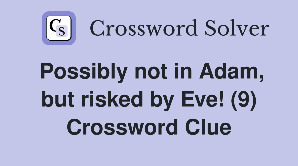 Possibly not in Adam, but risked by Eve! (9) Crossword Clue