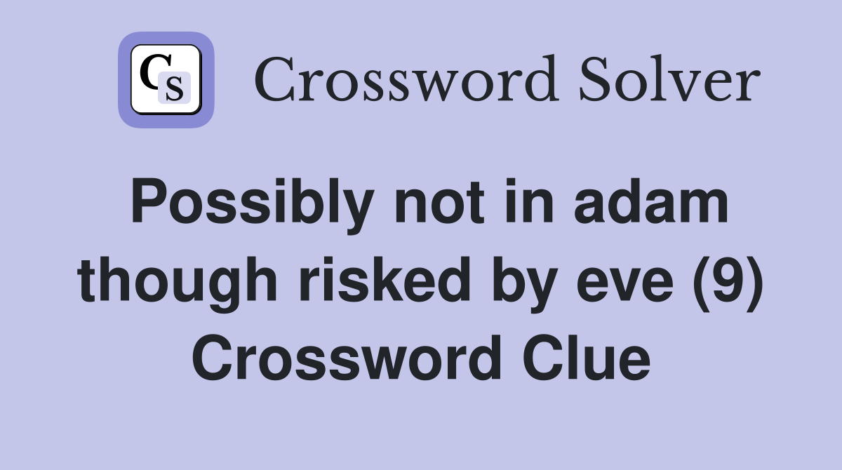Possibly not in adam though risked by eve (9) Crossword Clue