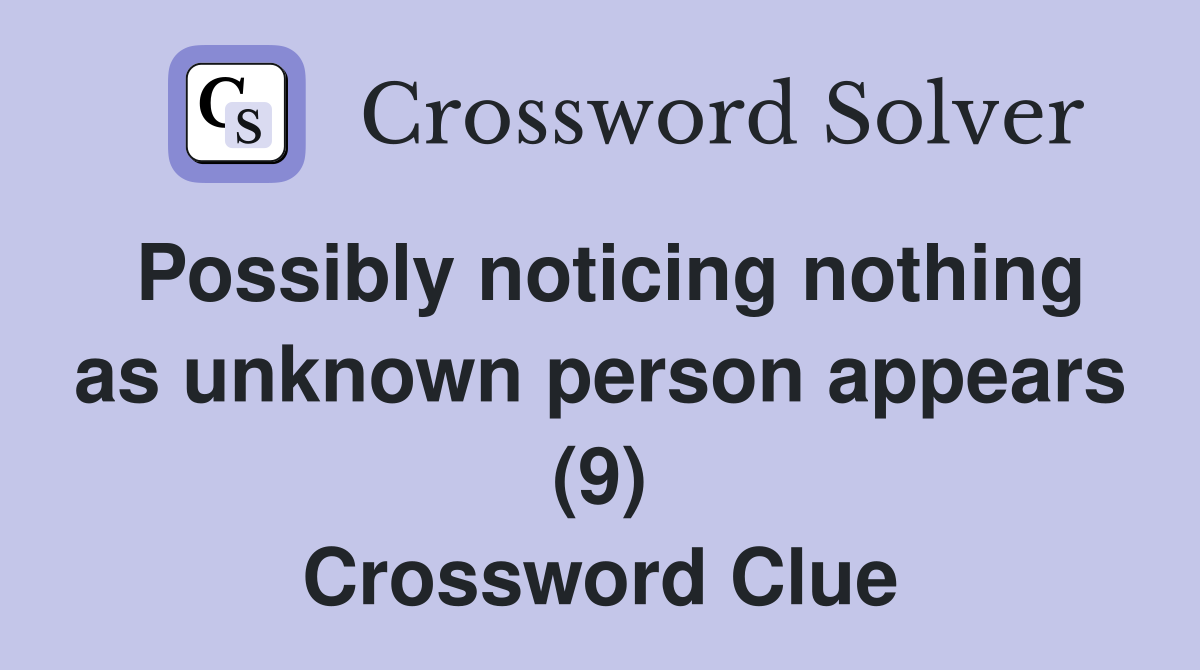 Possibly noticing nothing as unknown person appears (9) Crossword Clue