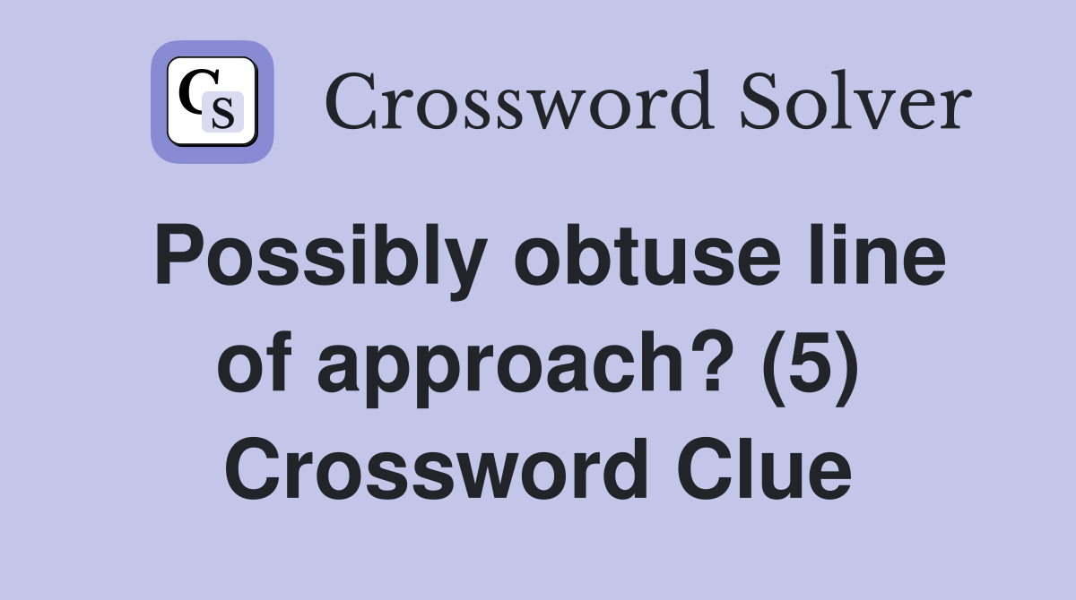 Possibly obtuse line of approach? (5) Crossword Clue