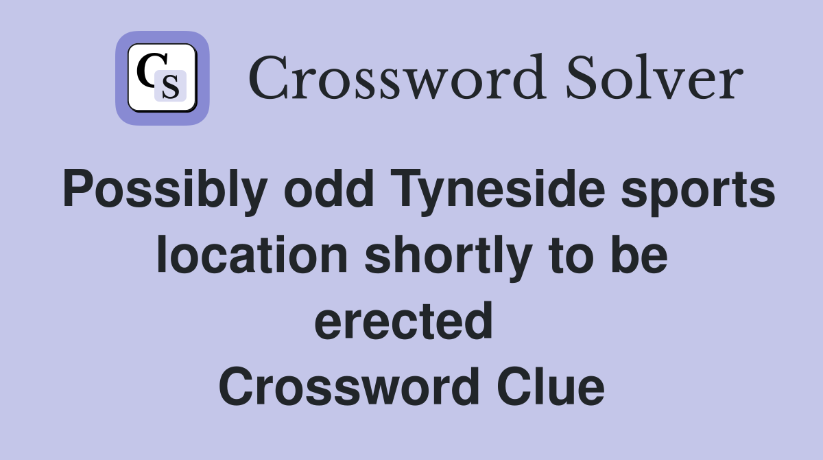 Possibly odd Tyneside sports location shortly to be erected  Crossword Clue