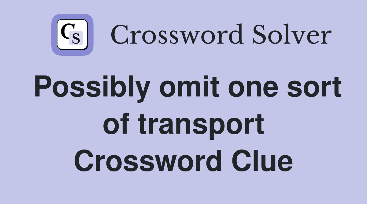 Possibly omit one sort of transport Crossword Clue